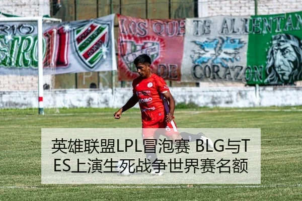 英雄联盟LPL冒泡赛 BLG与TES上演生死战争世界赛名额